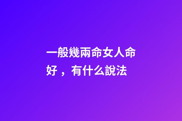 一般幾兩命女人命好，有什么說法